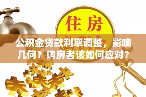 梅山公积金贷款利率调整，影响几何？购房者该如何应对？