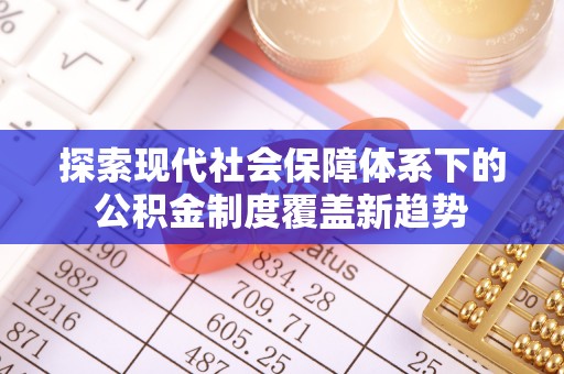 梅山探索现代社会保障体系下的公积金制度覆盖新趋势