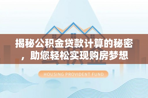 梅山揭秘公积金贷款计算的秘密，助您轻松实现购房梦想