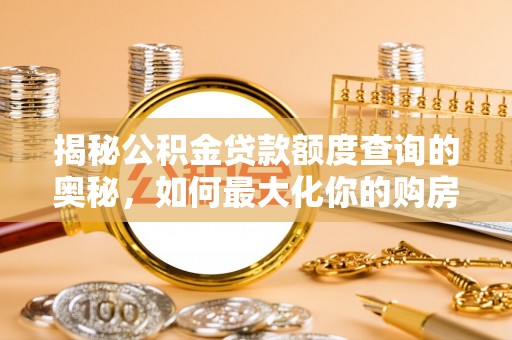 梅山揭秘公积金贷款额度查询的奥秘，如何最大化你的购房资金
