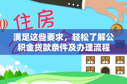 梅山满足这些要求，轻松了解公积金贷款条件及办理流程