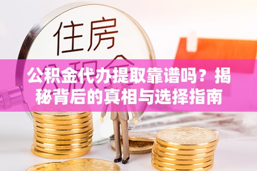 梅山公积金代办提取靠谱吗？揭秘背后的真相与选择指南