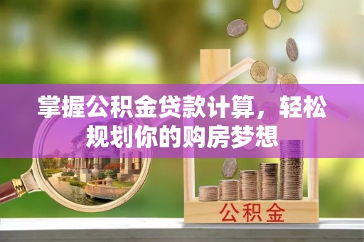 梅山掌握公积金贷款计算，轻松规划你的购房梦想