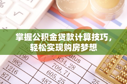 梅山掌握公积金贷款计算技巧，轻松实现购房梦想
