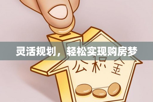 梅山灵活规划，轻松实现购房梦
