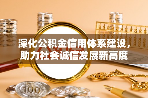 梅山深化公积金信用体系建设，助力社会诚信发展新高度