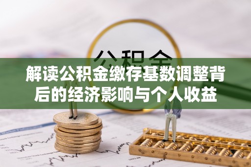 梅山解读公积金缴存基数调整背后的经济影响与个人收益