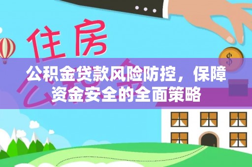 梅山公积金贷款风险防控，保障资金安全的全面策略