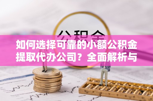 梅山如何选择可靠的小额公积金提取代办公司？全面解析与实用指南