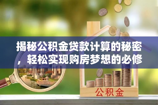 梅山揭秘公积金贷款计算的秘密，轻松实现购房梦想的必修课