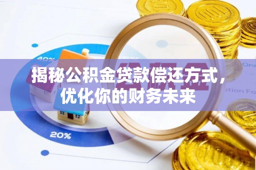 梅山揭秘公积金贷款偿还方式，优化你的财务未来