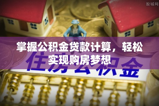 梅山掌握公积金贷款计算，轻松实现购房梦想