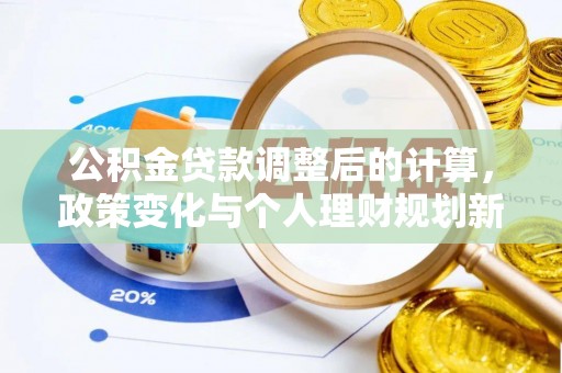 梅山公积金贷款调整后的计算，政策变化与个人理财规划新思路
