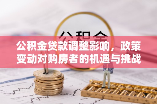 梅山公积金贷款调整影响，政策变动对购房者的机遇与挑战