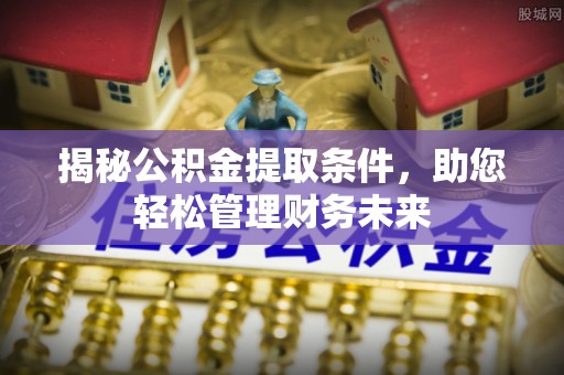 梅山揭秘公积金提取条件，助您轻松管理财务未来