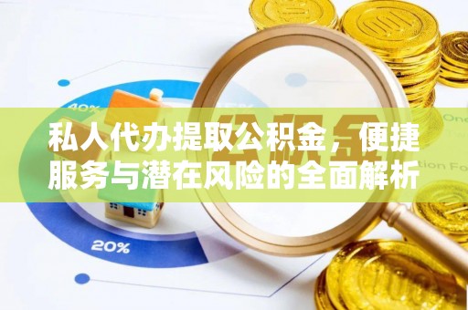梅山私人代办提取公积金，便捷服务与潜在风险的全面解析