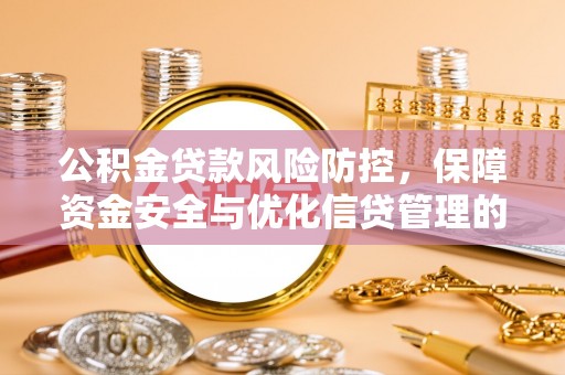 梅山公积金贷款风险防控，保障资金安全与优化信贷管理的关键策略