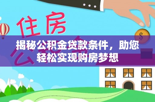 梅山揭秘公积金贷款条件，助您轻松实现购房梦想
