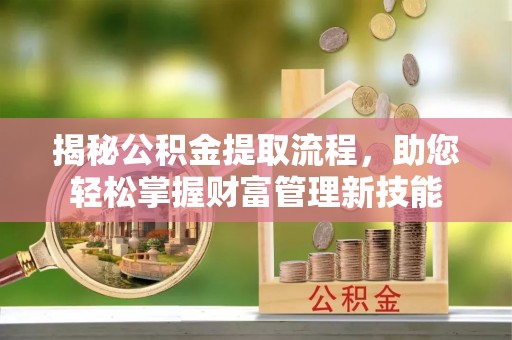 梅山揭秘公积金提取流程，助您轻松掌握财富管理新技能