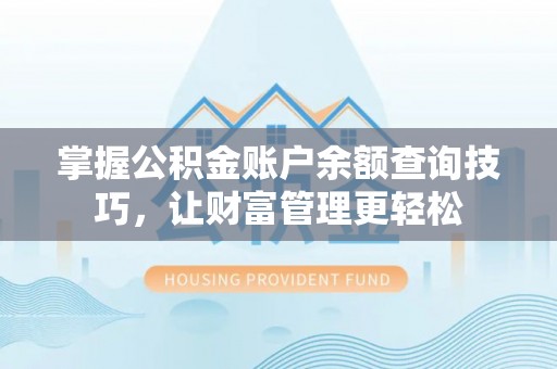 梅山掌握公积金账户余额查询技巧，让财富管理更轻松