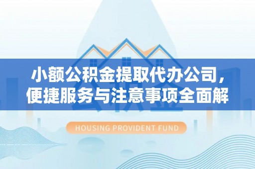 梅山小额公积金提取代办公司，便捷服务与注意事项全面解析