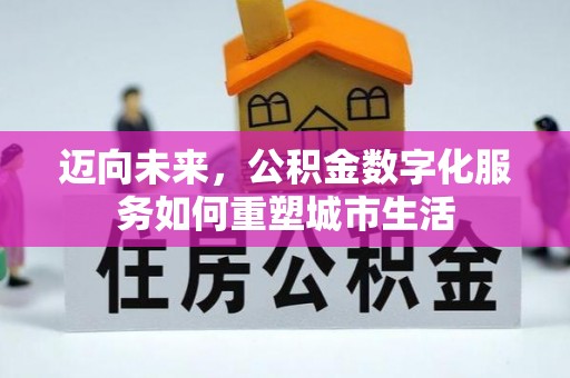 梅山迈向未来，公积金数字化服务如何重塑城市生活