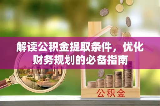 梅山解读公积金提取条件，优化财务规划的必备指南