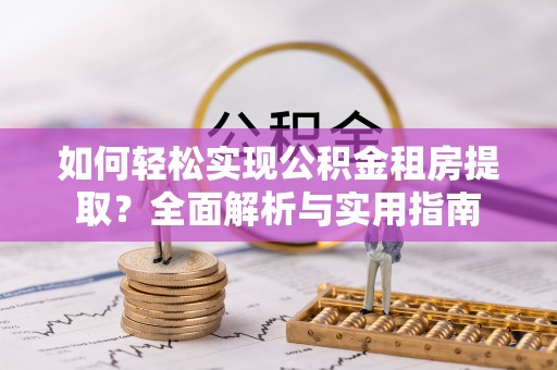 梅山如何轻松实现公积金租房提取？全面解析与实用指南