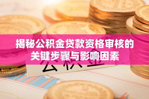 梅山揭秘公积金贷款资格审核的关键步骤与影响因素