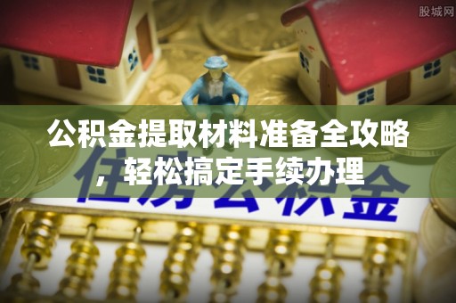 梅山公积金提取材料准备全攻略，轻松搞定手续办理