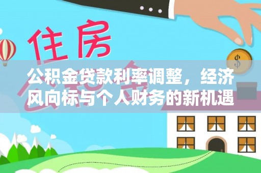 梅山公积金贷款利率调整，经济风向标与个人财务的新机遇