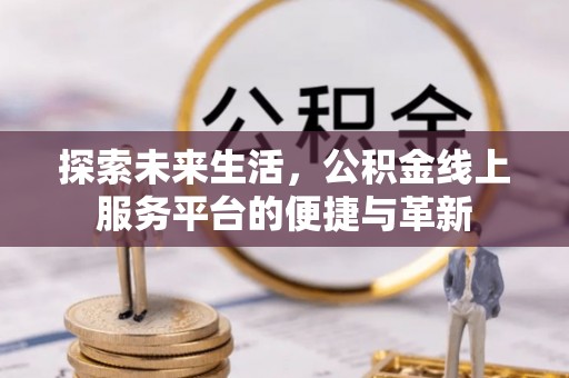 梅山探索未来生活，公积金线上服务平台的便捷与革新