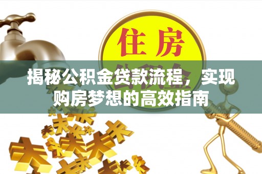 梅山揭秘公积金贷款流程，实现购房梦想的高效指南