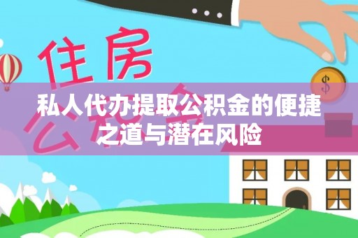 梅山私人代办提取公积金的便捷之道与潜在风险