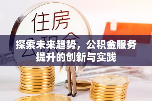 梅山探索未来趋势，公积金服务提升的创新与实践
