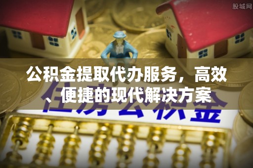 梅山公积金提取代办服务，高效、便捷的现代解决方案