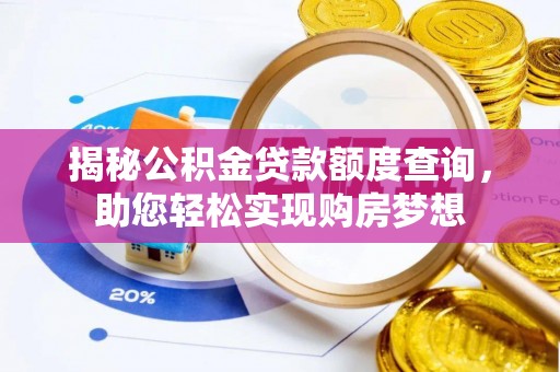 梅山揭秘公积金贷款额度查询，助您轻松实现购房梦想