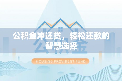 梅山公积金冲还贷，轻松还款的智慧选择