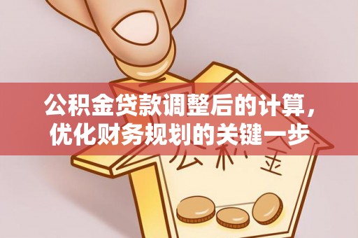 梅山公积金贷款调整后的计算，优化财务规划的关键一步