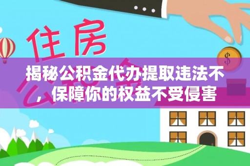 梅山揭秘公积金代办提取违法不，保障你的权益不受侵害