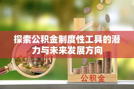 梅山探索公积金制度性工具的潜力与未来发展方向