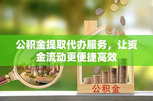 梅山公积金提取代办服务，让资金流动更便捷高效