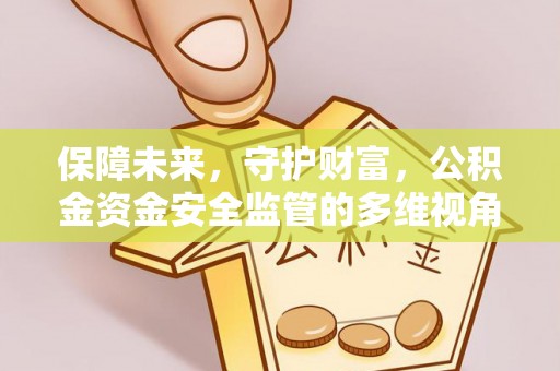 梅山保障未来，守护财富，公积金资金安全监管的多维视角