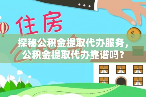梅山探秘公积金提取代办服务，公积金提取代办靠谱吗？
