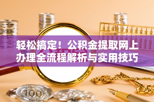 梅山轻松搞定！公积金提取网上办理全流程解析与实用技巧