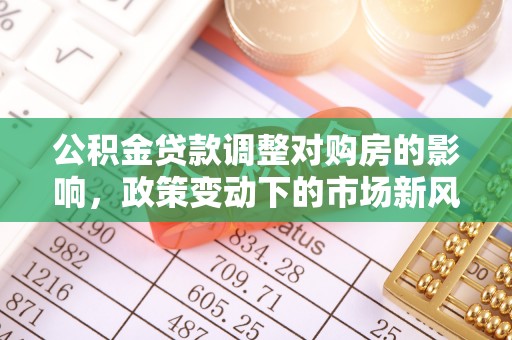 梅山公积金贷款调整对购房的影响，政策变动下的市场新风向