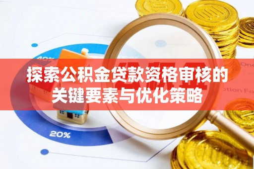 梅山探索公积金贷款资格审核的关键要素与优化策略