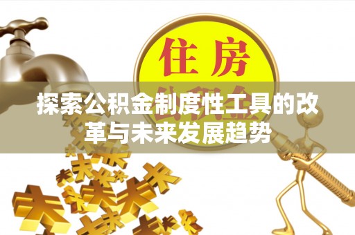 梅山探索公积金制度性工具的改革与未来发展趋势