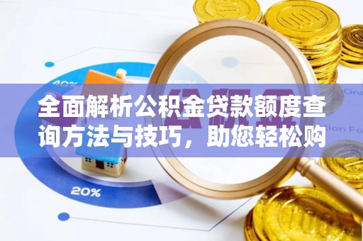梅山全面解析公积金贷款额度查询方法与技巧，助您轻松购房