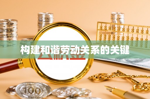 梅山构建和谐劳动关系的关键